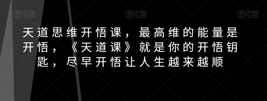 天道思维开悟课，最高维的能量是开悟，《天道课》就是你的开悟钥匙，尽早开悟让人生越来越顺-创奇社 - AI前沿·副业变现·资源教程！