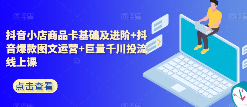 抖音小店商品卡基础及进阶+抖音爆款图文运营+巨量千川投流线上课-创奇社 - AI前沿·副业变现·资源教程！