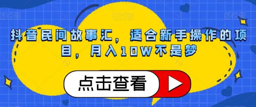抖音民间故事汇，适合新手操作的项目，月入10W不是梦【揭秘】-创奇社 - AI前沿·副业变现·资源教程！