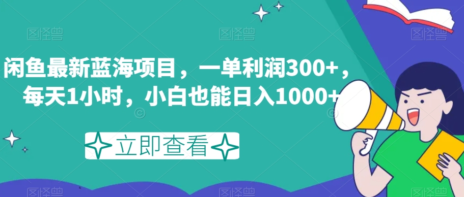 闲鱼最新蓝海项目，一单利润300+，每天1小时，小白也能日入1000+【揭秘】-创奇社 - AI前沿·副业变现·资源教程！