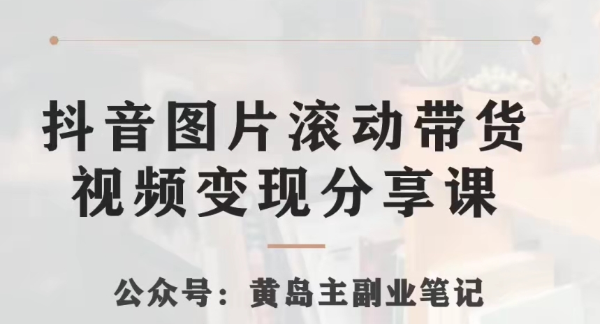黄岛主·抖音图片滚动带货视频副业项目，一条龙变现玩法分享给你-1