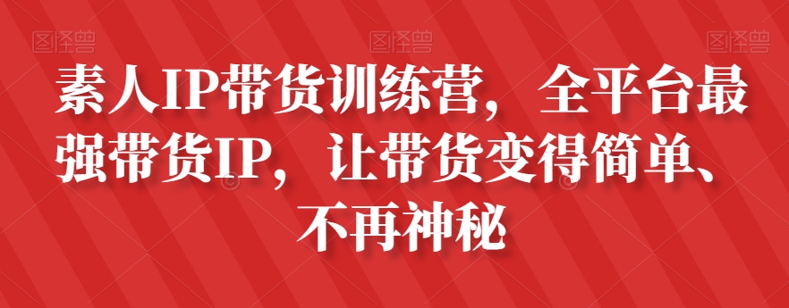 素人IP带货训练营，全平台最强带货IP，让带货变得简单、不再神秘-创奇社 - AI前沿·副业变现·资源教程！