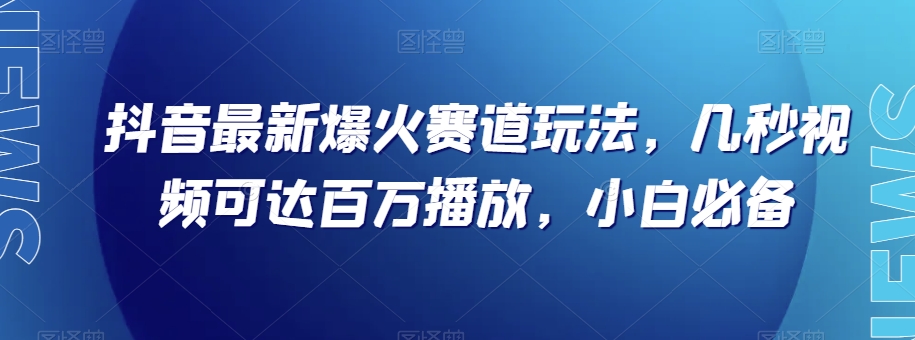 抖音最新爆火赛道玩法，几秒视频可达百万播放，小白必备（附素材）【揭秘】-创奇社 - AI前沿·副业变现·资源教程！
