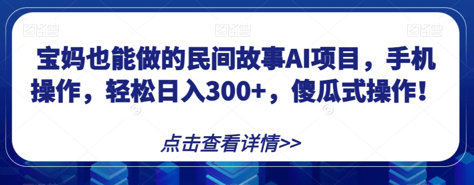 宝妈也能做的民间故事AI项目，手机操作，轻松日入300+，傻瓜式操作！【揭秘】-创奇社 - AI前沿·副业变现·资源教程！