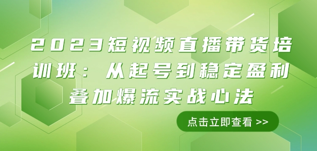 2023短视频直播带货培训班：从起号到稳定盈利叠加爆流实战心法（11节课）-创奇社 - AI前沿·副业变现·资源教程！
