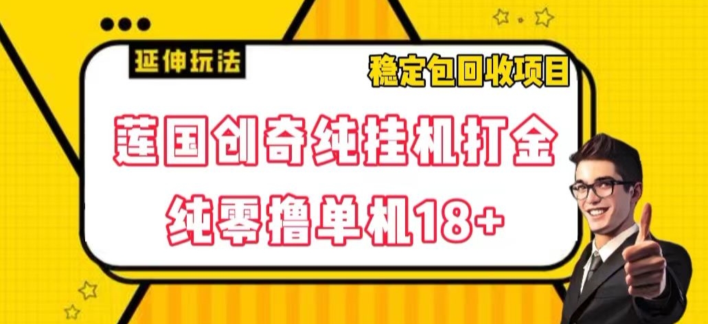莲国创奇纯挂机打金，纯零撸单机18+，稳定包回收项目【揭秘】-创奇社 - AI前沿·副业变现·资源教程！