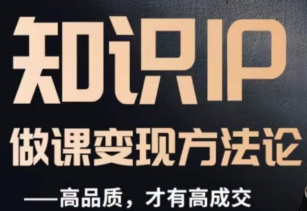 怎么做一门品质好课，知识IP做课变现方法论，高品质，才有好成交-创奇社 - AI前沿·副业变现·资源教程！