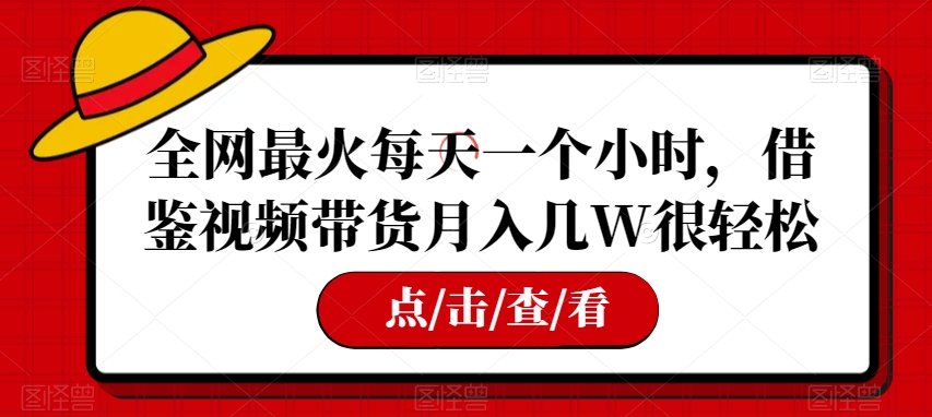 全网最火每天一个小时，借鉴视频带货月入几W很轻松【揭秘】-创奇社 - AI前沿·副业变现·资源教程！