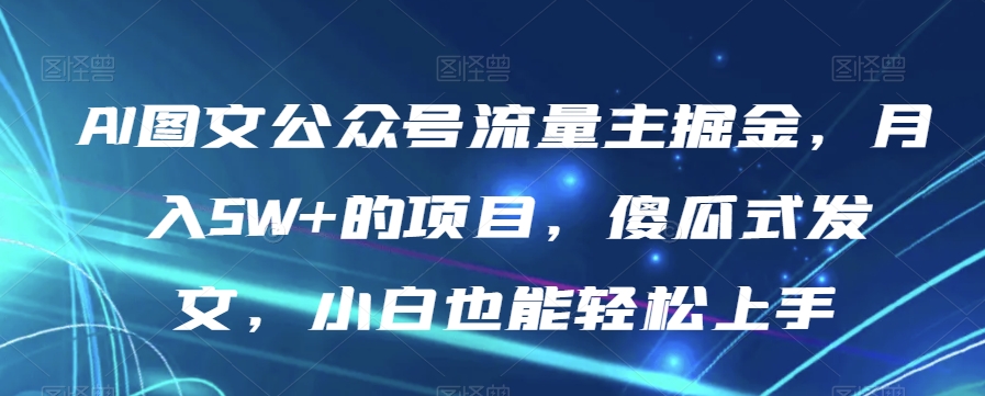 AI图文公众号流量主掘金，月入5W+的项目，傻瓜式发文，小白也能轻松上手【揭秘】-创奇社 - AI前沿·副业变现·资源教程！