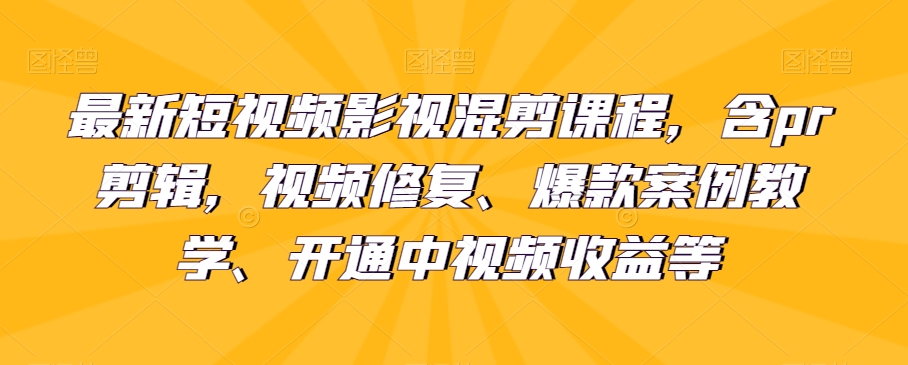 最新短视频影视混剪课程，含pr剪辑，视频修复、爆款案例教学、开通中视频收益等-创奇社 - AI前沿·副业变现·资源教程！