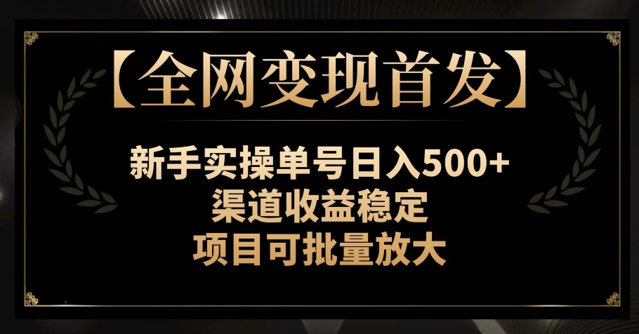 【全网变现首发】新手实操单号日入500+，渠道收益稳定，项目可批量放大【揭秘】-创奇社 - AI前沿·副业变现·资源教程！