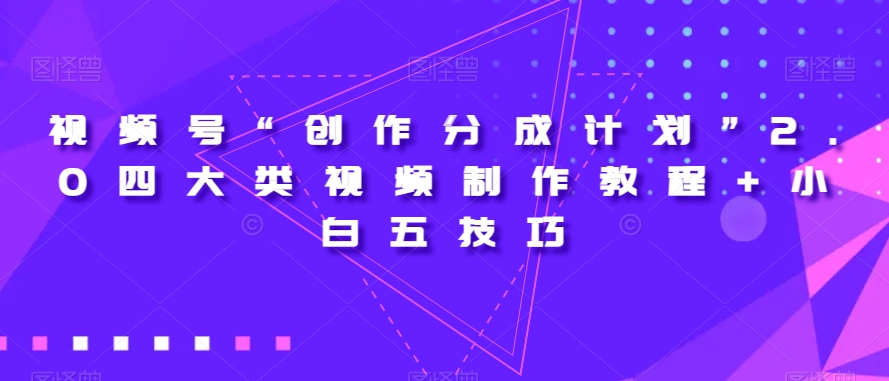 视频号“创作分成计划”2.0四大类视频制作教程+小白五技巧【揭秘】-创奇社 - AI前沿·副业变现·资源教程！