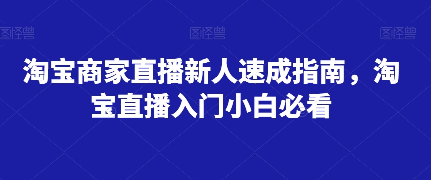 淘宝商家直播新人速成指南，淘宝直播入门小白必看-创奇社 - AI前沿·副业变现·资源教程！