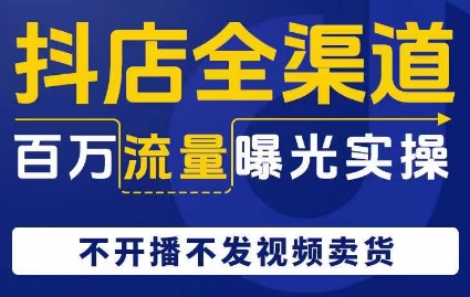 抖店全渠道百万流量曝光实操，不开播不发视频带货-1
