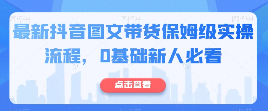 最新抖音图文带货保姆级实操流程，0基础新人必看-1