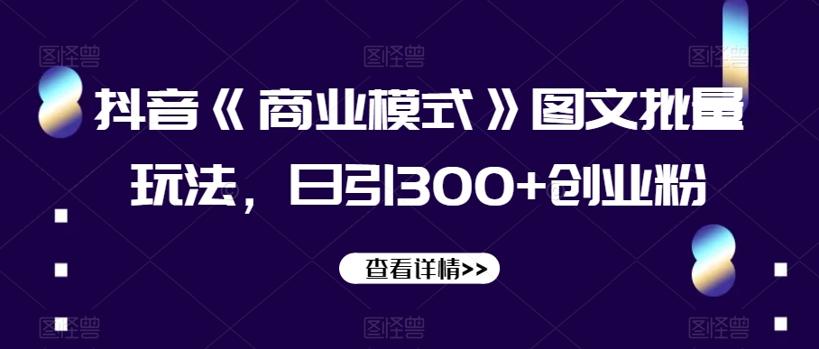 抖音《商业模式》图文批量玩法，日引300+创业粉【揭秘】-创奇社 - AI前沿·副业变现·资源教程！