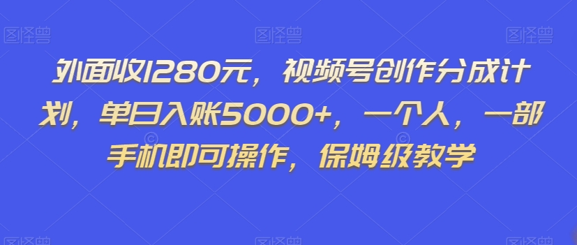 外面收1280元，视频号创作分成计划，单日入账5000+，一个人，一部手机即可操作，保姆级教学【揭秘】-创奇社 - AI前沿·副业变现·资源教程！