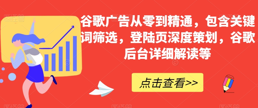 谷歌广告从零到精通，包含关键词筛选，登陆页深度策划，谷歌后台详细解读等-创奇社 - AI前沿·副业变现·资源教程！