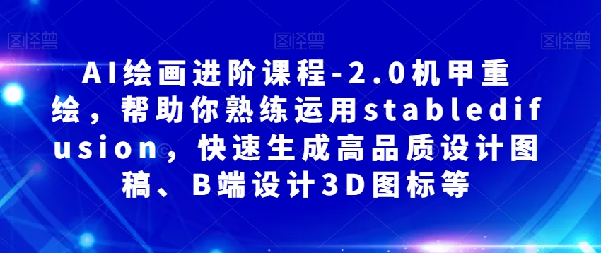 AI绘画进阶课程-2.0机甲重绘，帮助你熟练运用stabledifusion，快速生成高品质设计图稿、B端设计3D图标等-创奇社 - AI前沿·副业变现·资源教程！
