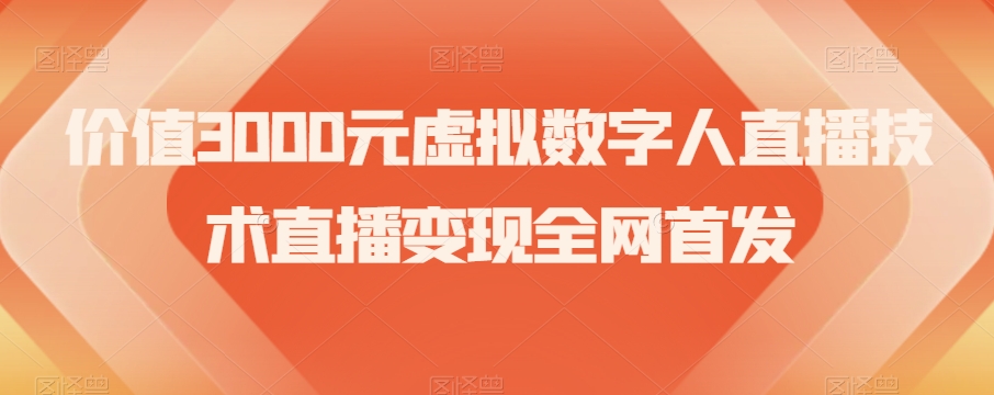 价值3000元虚拟数字人直播技术直播变现全网首发【揭秘】-创奇社 - AI前沿·副业变现·资源教程！