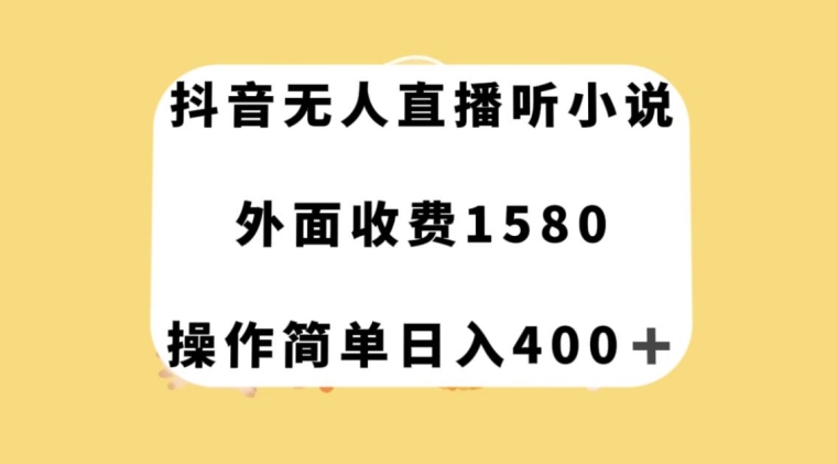 抖音无人直播听小说，外面收费1580，操作简单日入400+【揭秘】-创奇社 - AI前沿·副业变现·资源教程！