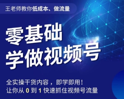 王老师教你低成本、做流量，零基础学做视频号，0-1快速抓住视频号流量-创奇社 - AI前沿·副业变现·资源教程！