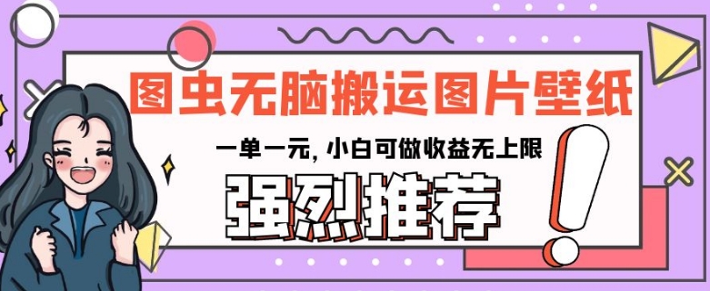图虫无脑搬运图片壁纸，一单一元，小白可做收益无上限【揭秘】-创奇社 - AI前沿·副业变现·资源教程！