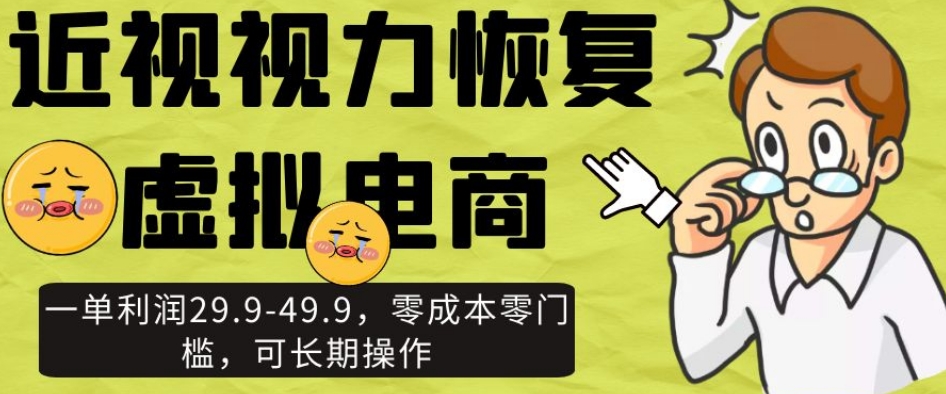 近视视力恢复虚拟电商，一单利润29.9-49.9，零成本零门槛，可长期操作【揭秘】-创奇社 - AI前沿·副业变现·资源教程！