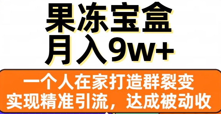 果冻宝盒，一个人在家打造群裂变，实现精准引流，达成被动收入，月入9w+-创奇社 - AI前沿·副业变现·资源教程！