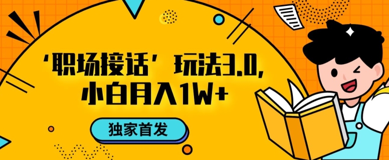 职场接话3.0玩法，小白易上手，暴力变现月入1w【揭秘】-创奇社 - AI前沿·副业变现·资源教程！