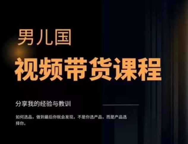 男儿国·视频带货课程，视频带货是才‬最赚钱、最值得长期去做的方向，没有之一，变现简单直接-1
