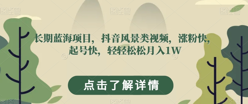 长期蓝海项目，抖音风景类视频，涨粉快，起号快，轻轻松松月入1W【揭秘】-1