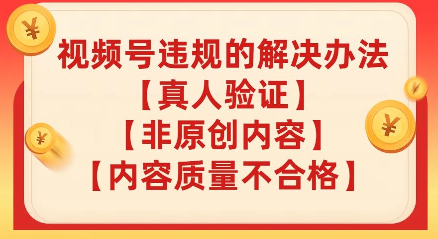 视频号【真人验证】【内容质量不合格】【非原创内容】的违规解决办法【揭秘】-创奇社 - AI前沿·副业变现·资源教程！