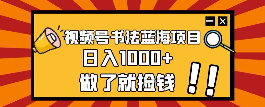 视频号书法蓝海项目，玩法简单，日入1000+【揭秘】-创奇社 - AI前沿·副业变现·资源教程！