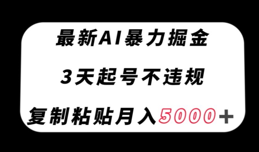 最新AI暴力掘金，3天必起号不违规，复制粘贴月入5000＋【揭秘】-创奇社 - AI前沿·副业变现·资源教程！