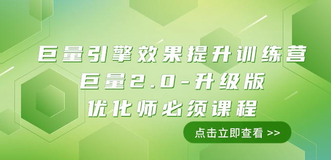 巨量引擎·效果提升训练营：巨量2.0-升级版，优化师必须课程（111节课）-1