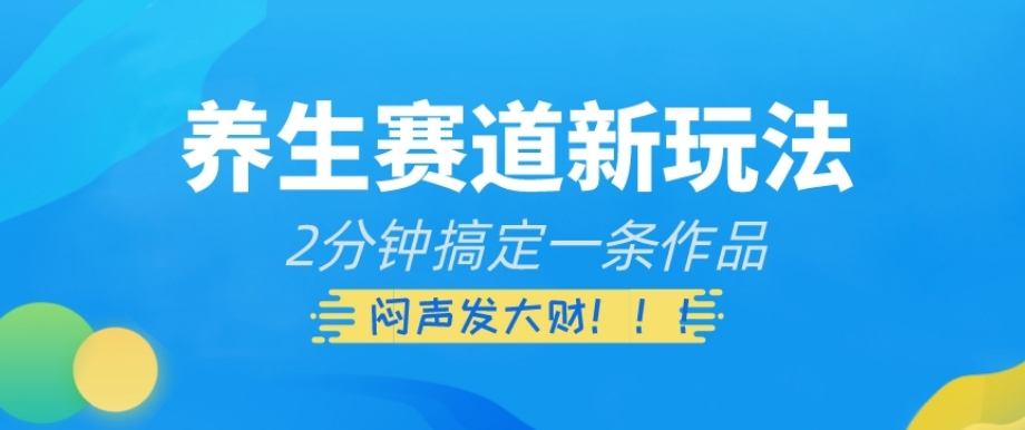 养生赛道新玩法，2分钟搞定一条作品，闷声发大财【揭秘】-创奇社 - AI前沿·副业变现·资源教程！