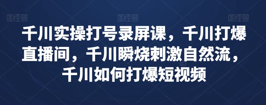 千川实操打号录屏课，千川打爆直播间，千川瞬烧刺激自然流，千川如何打爆短视频-1