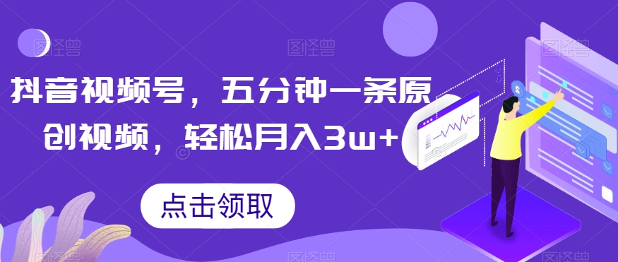抖音视频号，五分钟一条原创视频，轻松月入3w+【独家秘诀，传授赚钱方法】【揭秘】-创奇社 - AI前沿·副业变现·资源教程！