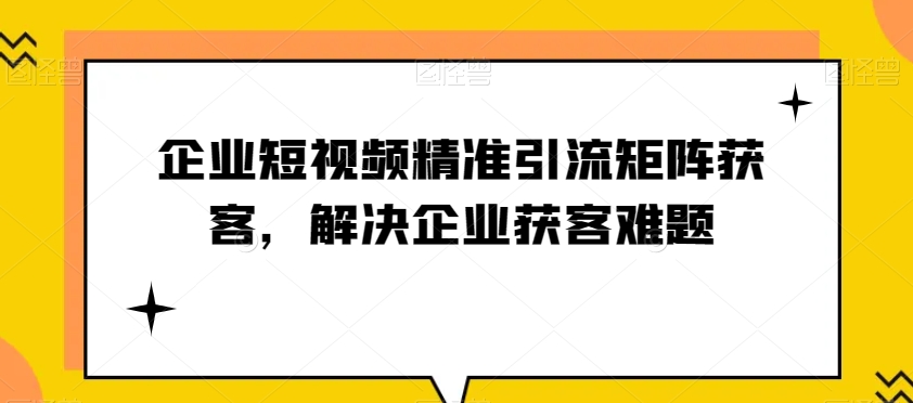企業短視頻精準引流矩陣獲客，解決企業獲客難題