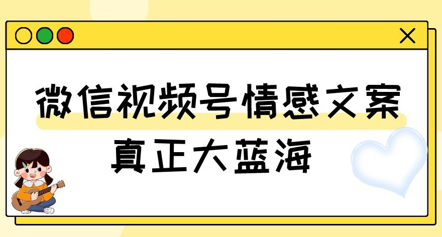 视频号情感文案，真正大蓝海，简单操作，新手小白轻松上手（教程+素材）【揭秘】-创奇社 - AI前沿·副业变现·资源教程！