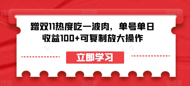 蹭双11热度吃一波肉，单号单日收益100+可复制放大操作【揭秘】-创奇社 - AI前沿·副业变现·资源教程！