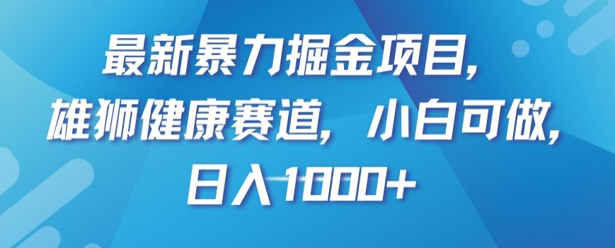 最新暴力掘金项目，雄狮健康赛道，小白可做，日入1000+【揭秘】-创奇社 - AI前沿·副业变现·资源教程！