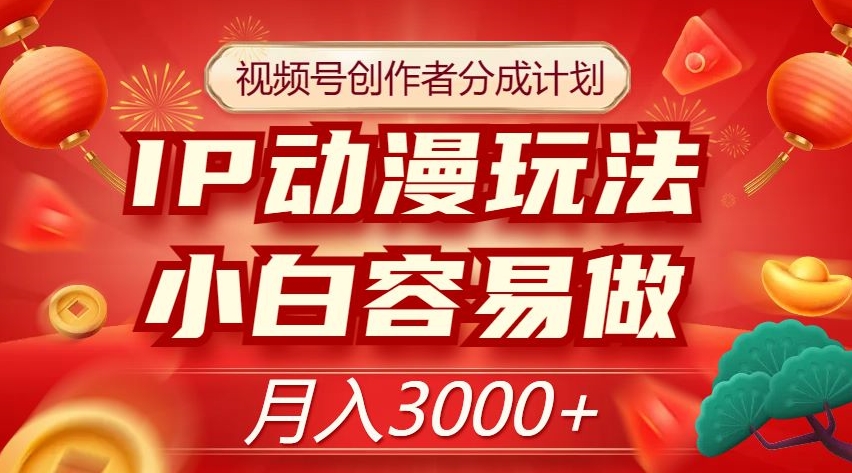 视频号创作者分成计划，IP动漫玩法，小白容易做，月入3000+【揭秘】-创奇社 - AI前沿·副业变现·资源教程！