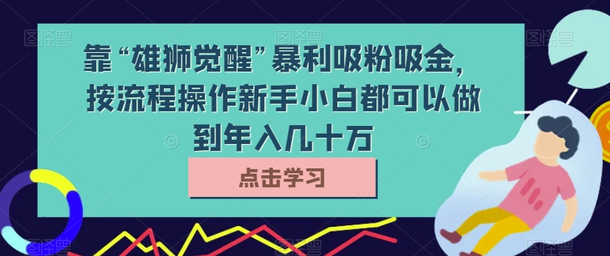 靠“雄狮觉醒”暴利吸粉吸金，按流程操作新手小白都可以做到年入几十万【揭秘】-1