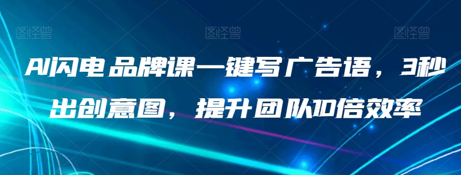 AI闪电品牌课一键写广告语，3秒出创意图，提升团队10倍效率-创奇社 - AI前沿·副业变现·资源教程！
