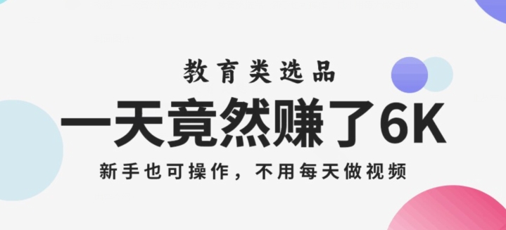 一天竟然賺了6000多，教育類選品，新手也可操作，更不用每天做短視頻【揭秘】
