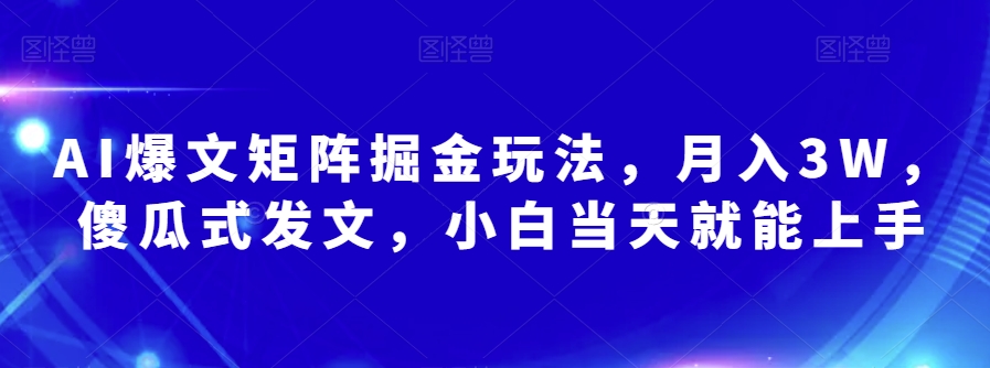 AI爆文矩阵掘金玩法，月入3W，傻瓜式发文，小白当天就能上手【揭秘】-创奇社 - AI前沿·副业变现·资源教程！
