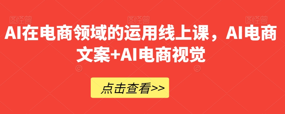 AI在电商领域的运用线上课，​AI电商文案+AI电商视觉-创奇社 - AI前沿·副业变现·资源教程！