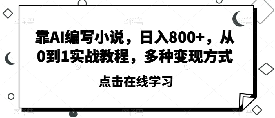靠AI编写小说，日入800+，从0到1实战教程，多种变现方式【揭秘】-创奇社 - AI前沿·副业变现·资源教程！